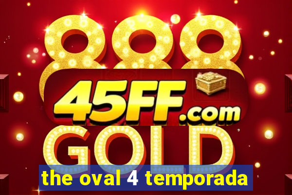 the oval 4 temporada